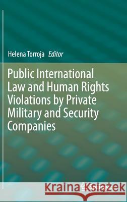 Public International Law and Human Rights Violations by Private Military and Security Companies Helena Torroja 9783319660974