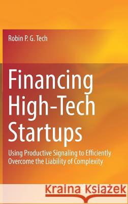 Financing High-Tech Startups: Using Productive Signaling to Efficiently Overcome the Liability of Complexity Tech, Robin P. G. 9783319661544 Springer