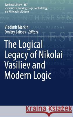 The Logical Legacy of Nikolai Vasiliev and Modern Logic Vladimir Markin Dmitry Zaitsev 9783319661605 Springer