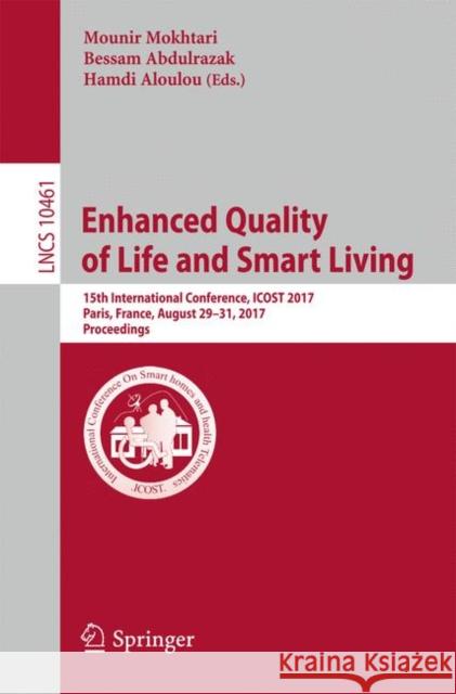 Enhanced Quality of Life and Smart Living: 15th International Conference, Icost 2017, Paris, France, August 29-31, 2017, Proceedings Mokhtari, Mounir 9783319661872 Springer