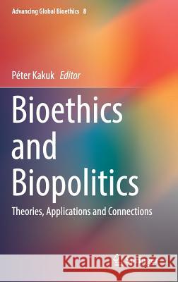 Bioethics and Biopolitics: Theories, Applications and Connections Kakuk, Péter 9783319662473 Springer