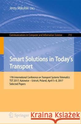 Smart Solutions in Today's Transport: 17th International Conference on Transport Systems Telematics, Tst 2017, Katowice - Ustroń, Poland, April 5 Mikulski, Jerzy 9783319662503 Springer