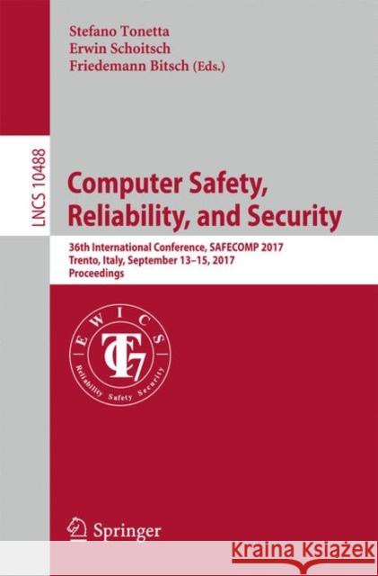 Computer Safety, Reliability, and Security: 36th International Conference, Safecomp 2017, Trento, Italy, September 13-15, 2017, Proceedings Tonetta, Stefano 9783319662657 Springer