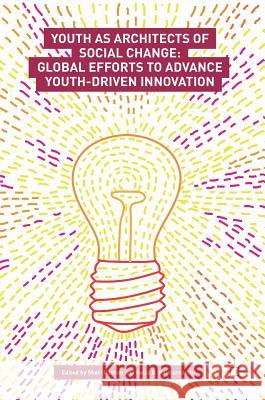 Youth as Architects of Social Change: Global Efforts to Advance Youth-Driven Innovation Bastien, Sheri 9783319662749