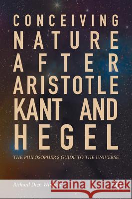 Conceiving Nature After Aristotle, Kant, and Hegel: The Philosopher's Guide to the Universe Winfield, Richard Dien 9783319662800 Palgrave MacMillan