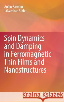 Spin Dynamics and Damping in Ferromagnetic Thin Films and Nanostructures Anjan Barman Jaivardhan Sinha 9783319662954