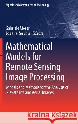 Mathematical Models for Remote Sensing Image Processing: Models and Methods for the Analysis of 2D Satellite and Aerial Images Moser, Gabriele 9783319663289 Springer