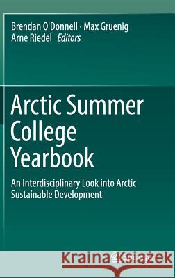 Arctic Summer College Yearbook: An Interdisciplinary Look Into Arctic Sustainable Development O'Donnell, Brendan 9783319664583 Springer