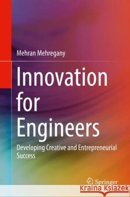 Innovation for Engineers: Developing Creative and Entrepreneurial Success Mehregany, Mehran 9783319665283 Springer