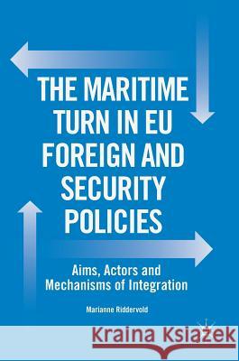 The Maritime Turn in Eu Foreign and Security Policies: Aims, Actors and Mechanisms of Integration Riddervold, Marianne 9783319665979