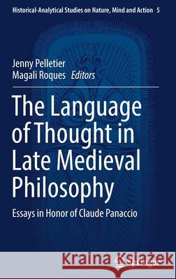 The Language of Thought in Late Medieval Philosophy: Essays in Honor of Claude Panaccio Pelletier, Jenny 9783319666334 Springer