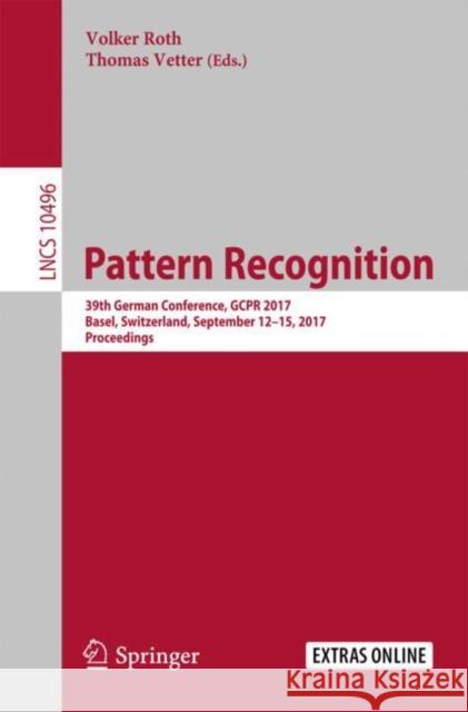 Pattern Recognition: 39th German Conference, Gcpr 2017, Basel, Switzerland, September 12-15, 2017, Proceedings Roth, Volker 9783319667089 Springer