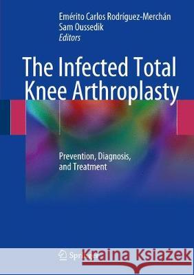 The Infected Total Knee Arthroplasty: Prevention, Diagnosis, and Treatment Rodríguez-Merchán, E. Carlos 9783319667294 Springer