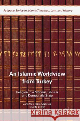 An Islamic Worldview from Turkey: Religion in a Modern, Secular and Democratic State Valk, John 9783319667508