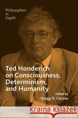 Ted Honderich on Consciousness, Determinism, and Humanity Gregg Caruso 9783319667539