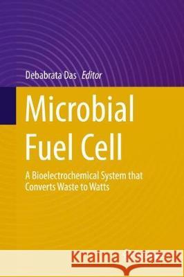 Microbial Fuel Cell: A Bioelectrochemical System That Converts Waste to Watts Das, Debabrata 9783319667928