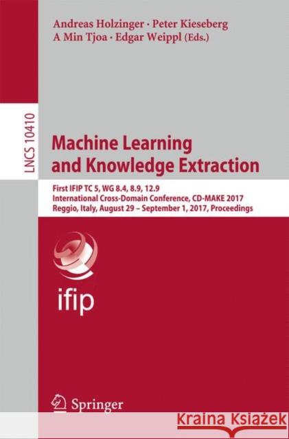 Machine Learning and Knowledge Extraction: First Ifip Tc 5, Wg 8.4, 8.9, 12.9 International Cross-Domain Conference, CD-Make 2017, Reggio, Italy, Augu Holzinger, Andreas 9783319668079 Springer