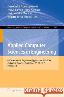 Applied Computer Sciences in Engineering: 4th Workshop on Engineering Applications, Wea 2017, Cartagena, Colombia, September 27-29, 2017, Proceedings Figueroa-García, Juan Carlos 9783319669625 Springer