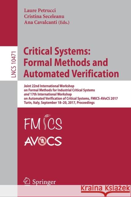 Critical Systems: Formal Methods and Automated Verification: Joint 22nd International Workshop on Formal Methods for Industrial Critical Systems and 1 Petrucci, Laure 9783319671123 Springer
