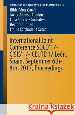 International Joint Conference Soco'17-Cisis'17-Iceute'17 León, Spain, September 6-8, 2017, Proceeding Pérez García, Hilde 9783319671796