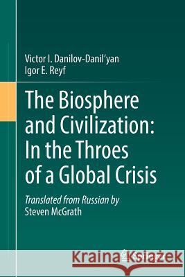 The Biosphere and Civilization: In the Throes of a Global Crisis Igor E. Reyf Victor I. Danilov-Danil'yan 9783319671925 Springer