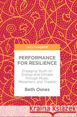 Performance for Resilience: Engaging Youth on Energy and Climate Through Music, Movement, and Theatre Osnes, Beth 9783319672885 Palgrave MacMillan