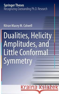 Dualities, Helicity Amplitudes, and Little Conformal Symmetry Kitran Macey M. Colwell 9783319673912 Springer