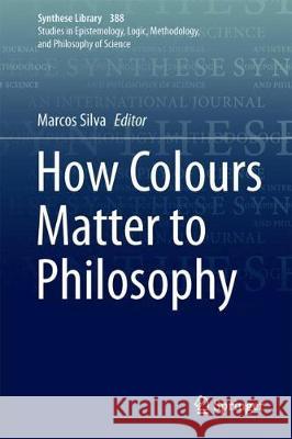 How Colours Matter to Philosophy Marcos Silva 9783319673974 Springer