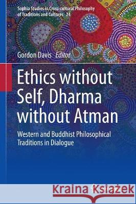 Ethics Without Self, Dharma Without Atman: Western and Buddhist Philosophical Traditions in Dialogue Davis, Gordon F. 9783319674063