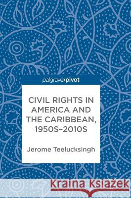 Civil Rights in America and the Caribbean, 1950s-2010s Jerome Teelucksingh 9783319674551 Palgrave MacMillan