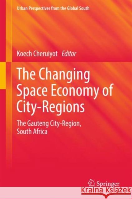 The Changing Space Economy of City-Regions: The Gauteng City-Region, South Africa Cheruiyot, Koech 9783319674827 Springer