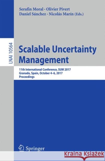 Scalable Uncertainty Management: 11th International Conference, Sum 2017, Granada, Spain, October 4-6, 2017, Proceedings Moral, Serafín 9783319675817