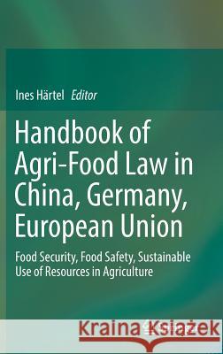 Handbook of Agri-Food Law in China, Germany, European Union: Food Security, Food Safety, Sustainable Use of Resources in Agriculture Härtel, Ines 9783319676654
