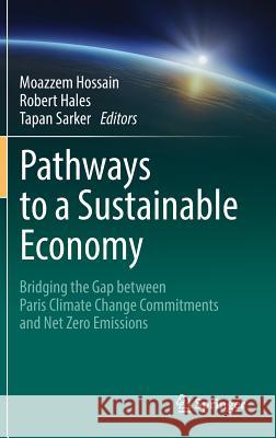 Pathways to a Sustainable Economy: Bridging the Gap Between Paris Climate Change Commitments and Net Zero Emissions Hossain, Moazzem 9783319677019