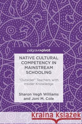 Native Cultural Competency in Mainstream Schooling: Outsider Teachers with Insider Knowledge Williams, Sharon Vegh 9783319677941 Palgrave MacMillan