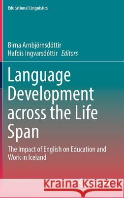 Language Development Across the Life Span: The Impact of English on Education and Work in Iceland Arnbjörnsdóttir, Birna 9783319678030 Springer