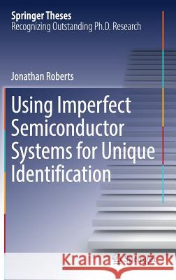 Using Imperfect Semiconductor Systems for Unique Identification Jonathan Roberts 9783319678900
