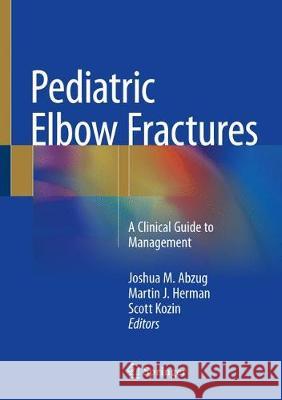 Pediatric Elbow Fractures: A Clinical Guide to Management Abzug, Joshua M. 9783319680026