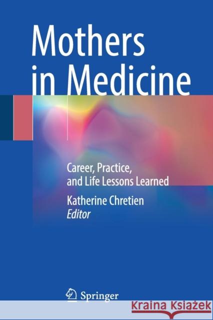 Mothers in Medicine: Career, Practice, and Life Lessons Learned Chretien, Katherine 9783319680279 Springer