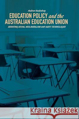 Education Policy and the Australian Education Union: Resisting Social Neoliberalism and Audit Technologies Vandenberg, Andrew 9783319680460 Palgrave MacMillan