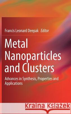 Metal Nanoparticles and Clusters: Advances in Synthesis, Properties and Applications Deepak, Francis Leonard 9783319680521 Springer