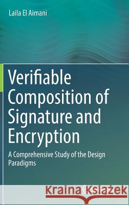 Verifiable Composition of Signature and Encryption: A Comprehensive Study of the Design Paradigms El Aimani, Laila 9783319681115 Springer