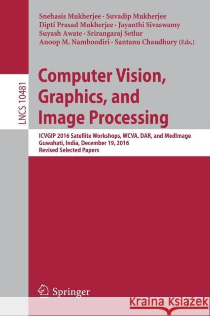 Computer Vision, Graphics, and Image Processing: Icvgip 2016 Satellite Workshops, Wcva, Dar, and Medimage, Guwahati, India, December 19, 2016 Revised Mukherjee, Snehasis 9783319681238 Springer