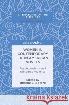 Women in Contemporary Latin American Novels: Psychoanalysis and Gendered Violence Botero, Beatriz L. 9783319681573 Palgrave MacMillan