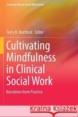 Cultivating Mindfulness in Clinical Social Work: Narratives from Practice Northcut, Terry B. 9783319681870 Springer