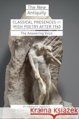 Classical Presences in Irish Poetry After 1960: The Answering Voice Impens, Florence 9783319682303 Palgrave MacMillan
