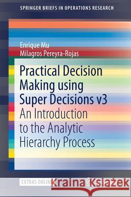 Practical Decision Making Using Super Decisions V3: An Introduction to the Analytic Hierarchy Process Mu, Enrique 9783319683683 Springer