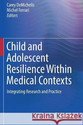 Child and Adolescent Resilience Within Medical Contexts: Integrating Research and Practice Demichelis, Carey 9783319683744 Springer