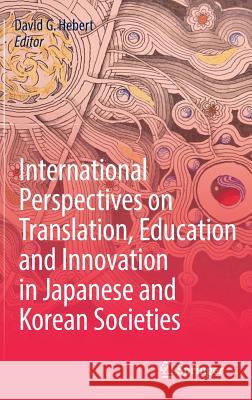 International Perspectives on Translation, Education and Innovation in Japanese and Korean Societies David G. Hebert 9783319684321