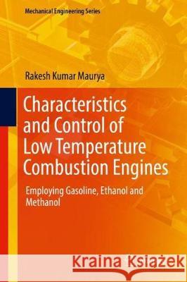 Characteristics and Control of Low Temperature Combustion Engines: Employing Gasoline, Ethanol and Methanol Maurya, Rakesh Kumar 9783319685076